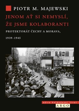 Jenom ať si nemyslí, že jsme kolaboranti: Protektorát Čechy a Morava, 1939–1945 - Piotr M. Majewski