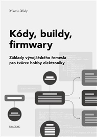 Kódy, buildy, firmwary: Základy vývojářského řemesla pro tvůrce hobby elektroniky - Martin Malý