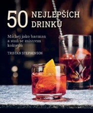 50 nejlepších drinků: Míchej jako barman a staň se mistrem koktejlů - Tristan Stephenson