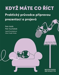 Když máte co říct: Praktický průvodce přípravou prezentací a projevů - Petr Holík, Ingrid Procházková, Petr Sucháček, Hana Tesák Vrtala