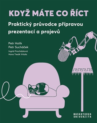 Když máte co říct: Praktický průvodce přípravou prezentací a projevů - Petr Holík, Ingrid Procházková, Petr Sucháček, Hana Tesák Vrtala