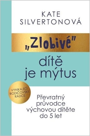 Zlobivé dítě je mýtus: Převratný průvodce výchovou dítěte do 5 let - Kate Silvertonová