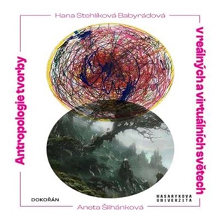 Antropologie tvorby v reálných a virtuálních světech - Hana Stehlíková Babyrádová, Aneta Šilhánková