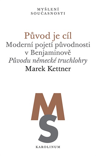 Původ je cíl: Moderní pojetí původnosti v Benjaminově. Původu německé truchlohry - Marek Kettner