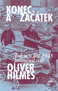 Konec a začátek: Jak se v létě 1945 proměnil svět - Oliver Hilmes
