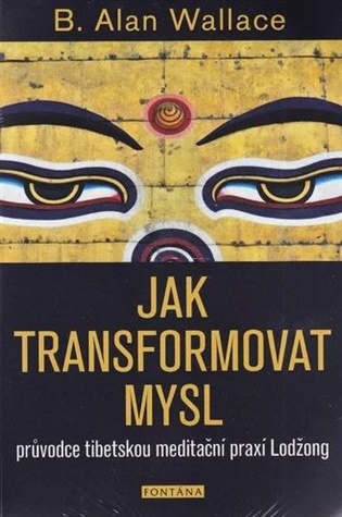 Jak transformovat mysl: průvodce tibetskou meditační praxí Lodžong - Alan B. Wallace