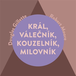 Král, Válečník, Kouzelník, Milovník: Čtyři mužské archetypy - Douglas Gillette, Robert Moore