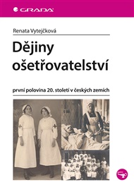 Dějiny ošetřovatelství: první polovina 20. století v českých zemích - Renata Vytejčková