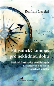 Filosofický kompas pro neklidnou dobu: Praktický průvodce po důležitých filosofických a etických otázkách dneška - Roman Cardal