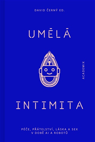 Umělá intimita: Péče, přátelství, láska a sex v době AI a robotů - David Černý (ed.)
