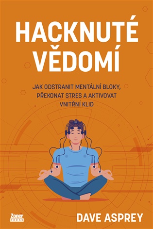 Hacknuté vědomí: Jak odstranit mentální bloky, překonat stres a aktivovat vnitřní klid - Dave Asprey