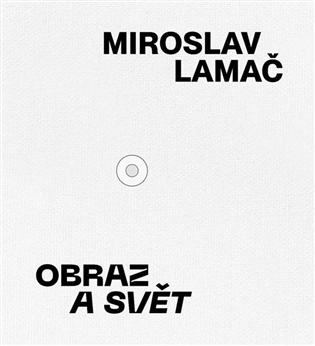 Miroslav Lamač – Obraz a svět - Miroslav Lamač, Karel Srp (ed.)