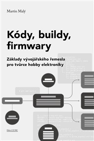 Kódy, buildy, firmwary: Základy vývojářského řemesla pro tvůrce hobby elektroniky - Martin Malý