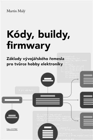 Kódy, buildy, firmwary: Základy vývojářského řemesla pro tvůrce hobby elektroniky - Martin Malý