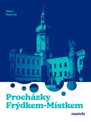 Procházky Frýdkem-Místkem: Krok za krokem ulicemi města - Miloš Habrnál