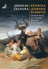 Kronika jednoho šílenství: Čarodějnice na severní Moravě v 17. století - Jaroslav Čechura