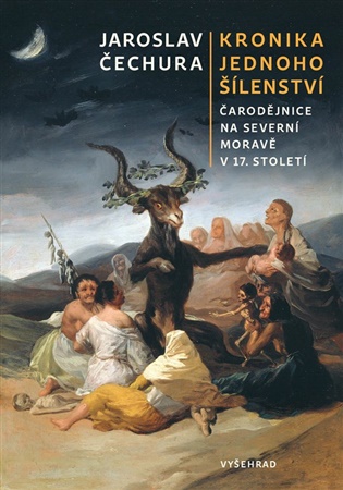 Kronika jednoho šílenství: Čarodějnice na severní Moravě v 17. století - Jaroslav Čechura
