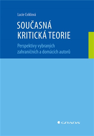 Současná kritická teorie: Perspektivy vybraných zahraničních a domácích autorů - Lucie Cviklová