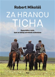 Za hranou ticha: Reportáže z míst, kam se běžný smrtelník nedostane - Robert Mikoláš