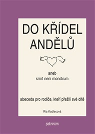 Do křídel andělů aneb smrt není monstrum: Abeceda pro rodiče, kteří přežili své dítě - Ria Kadlecová