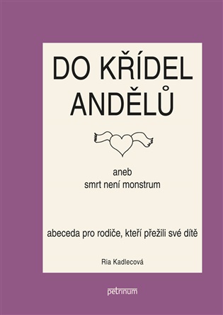 Do křídel andělů aneb smrt není monstrum: Abeceda pro rodiče, kteří přežili své dítě - Ria Kadlecová