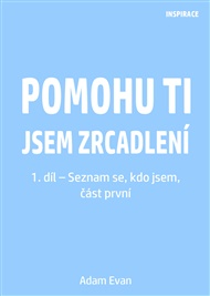 Pomohu ti jsem zrcadlení 1. díl – Seznam se, kdo jsem, část první - Adam Evan
