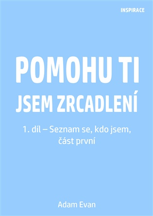 Pomohu ti jsem zrcadlení 1. díl – Seznam se, kdo jsem, část první - Adam Evan