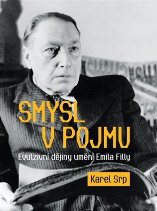 Smysl v pojmu – Evulzivní dějiny umění Emila Filly - Karel Srp