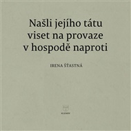 Našli jejího tátu viset na provaze v hospodě naproti - Irena Šťastná
