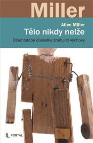 Tělo nikdy nelže: Dlouhodobé důsledky zraňující výchovy - Alice Miller