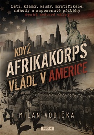 Když Afrikakorps vládl v Americe: Lsti, klamy, osudy, mystifikace, náhody a zapomenuté příběhy druhé světové války - Milan Vodička