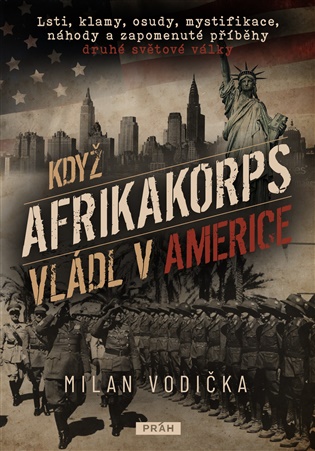 Když Afrikakorps vládl v Americe: Lsti, klamy, osudy, mystifikace, náhody a zapomenuté příběhy druhé světové války - Milan Vodička
