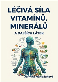 Léčivá síla vitaminů, minerálů a dalších látek: Praktický domácí rádce - Jarmila Mandžuková