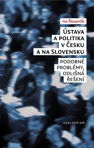 Ústava a politika v Česku a na Slovensku: Podobné problémy, odlišná řešení - Ivo Šlosarčík