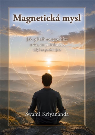 Magnetická mysl: Jak přitáhnout peníze a vše, co potřebujete, když to potřebujete - Swami Kriyananda
