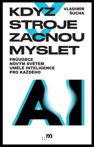 Když stroje začnou myslet: Průvodce novým světem umělé inteligence pro každého - Vladimír Šucha