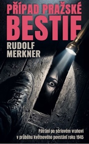 Případ pražské bestie: Pátrání po sériovém vrahovi v průběhu květnového povstání roku 1945 - Rudolf Merkner