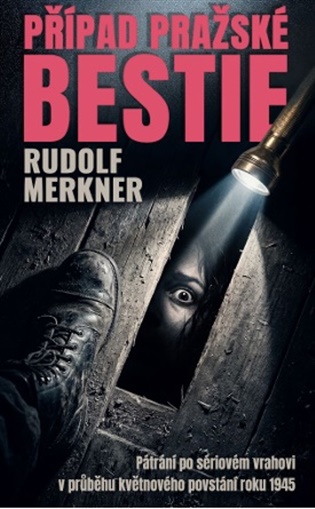Případ pražské bestie: Pátrání po sériovém vrahovi v průběhu květnového povstání roku 1945 - Rudolf Merkner