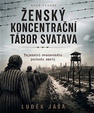 Ženský koncentrační tábor Svatava: Tajemství svatavského pochodu smrti - Luděk Jaša