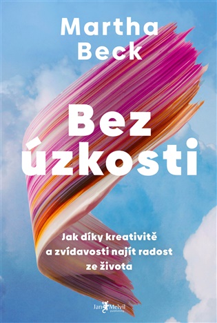 Bez úzkosti: Jak díky kreativitě a zvídavosti najít radost ze života - Martha Beck