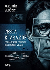 Cesta k vraždě: Černá kniha českých bestiálních vrahů - Jaromír Slušný