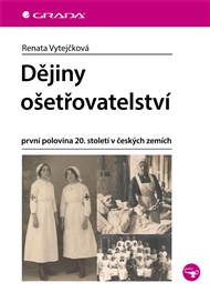 Dějiny ošetřovatelství: první polovina 20. století v českých zemích - Renata Vytejčková