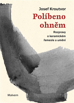 Políbeno ohněm: Rozpravy o keramickém řemesle a umění - Josef Kroutvor