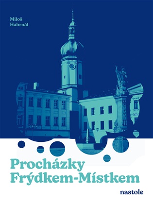 Procházky Frýdkem-Místkem: Krok za krokem ulicemi města - Miloš Habrnál