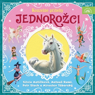 Jednorožci – Kouzelné příběhy - Matouš Ruml, Petr Stach, Miroslav Táborský