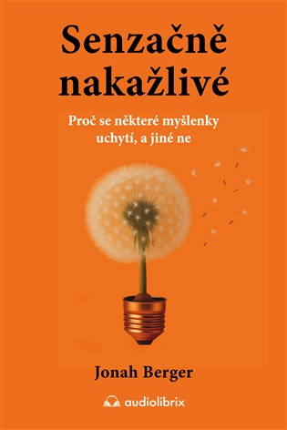 Senzačně nakažlivé: Proč se některé myšlenky uchytí, a jiné ne - Jonah Berger