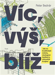 Víc, výš, blíž: Jak na kvalitnější města, dostupné bydlení a zdravější krajinu - Peter Bednár