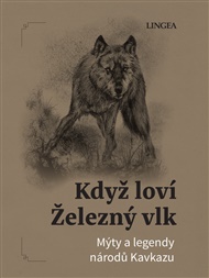 Když loví Železný vlk: Mýty a legendy národů Kavkazu - Ondřej Pivoda