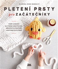 Pletení prsty pro začátečníky: Vzory a návody na výrobu huňatých dek, měkoučkých polštářů a roztomilých plyšáků