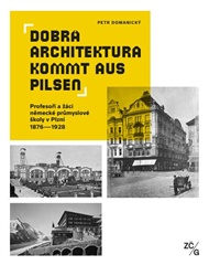 Dobrá architektura kommt aus Pilsen: Profesoři a žáci německé průmyslové školy v Plzni 1876–1928 - Petr Domanický